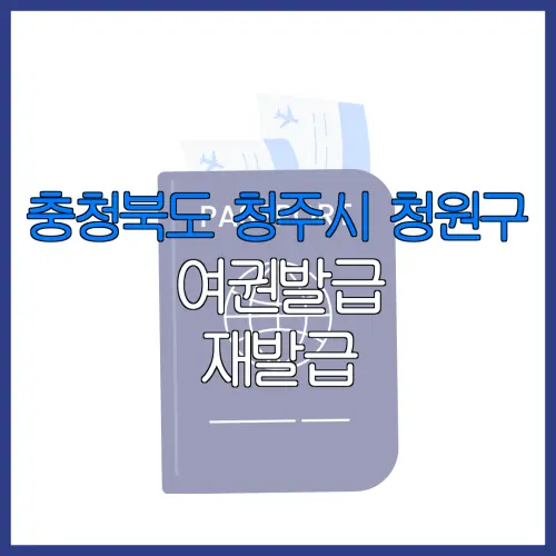 충청북도 청주시 청원구 여권발급 재발급 | 발급 준비물 | 여권민원실 | 여권사진 | 여권발급 온라인