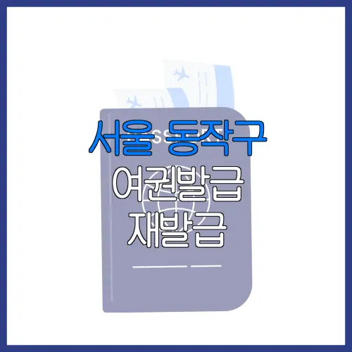 서울 동작구 여권발급 재발급 | 발급 준비물 | 여권민원실 | 여권사진 | 여권발급 온라인