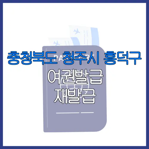 충청북도 청주시 흥덕구 여권발급 재발급 | 발급 준비물 | 여권민원실 | 여권사진 | 여권발급 온라인
