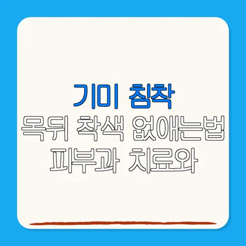 기미 침착목뒤 착색 없애는법 피부과 치료와셀프 케어 비교