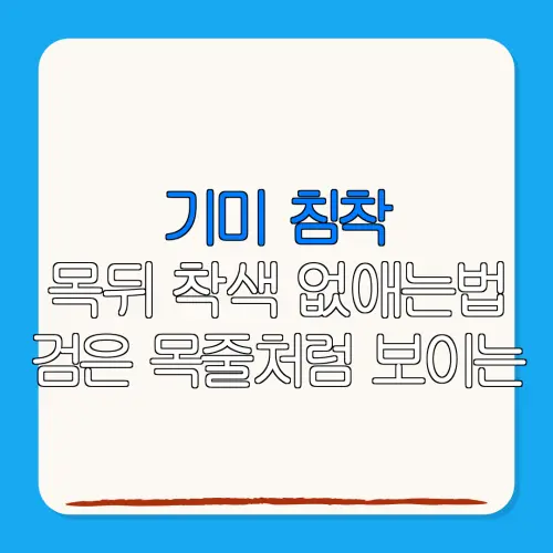기미 침착목뒤 착색 없애는법 검은 목줄처럼 보이는착색 해결 팁