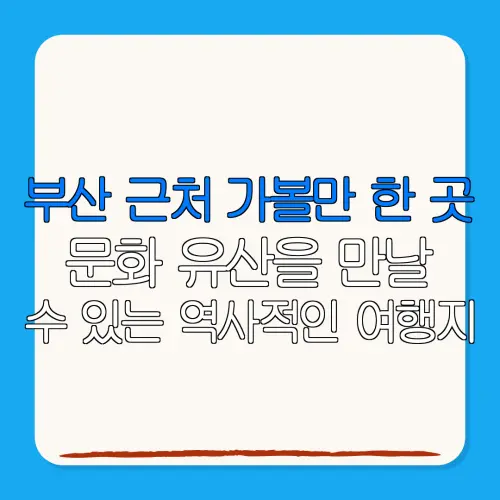 부산 근처 가볼만 한 곳문화 유산을 만날수 있는 역사적인 여행지