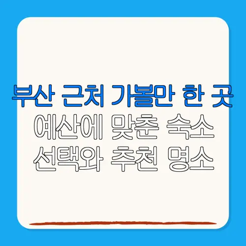 부산 근처 가볼만 한 곳예산에 맞춘 숙소선택와 추천 명소