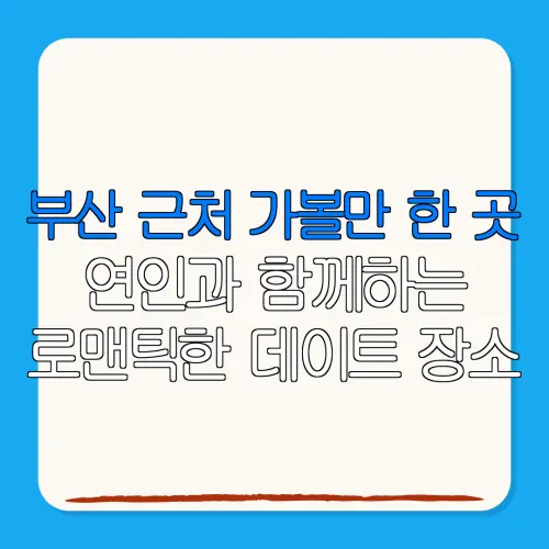 부산 근처 가볼만 한 곳연인과 함께하는로맨틱한 데이트 장소