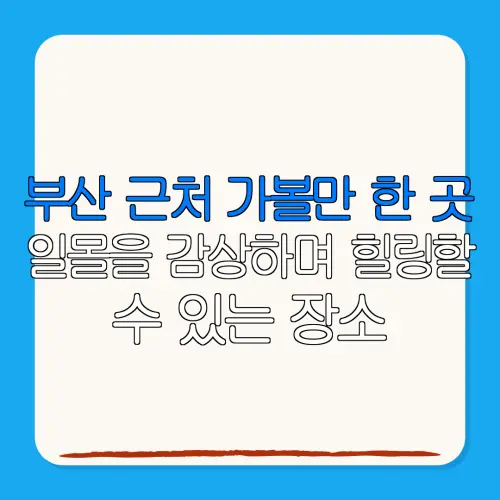 부산 근처 가볼만 한 곳일몰을 감상하며 힐링할수 있는 장소